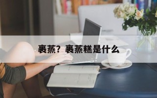裹蒸？裹蒸糕是什么