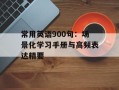 常用英语900句：场景化学习手册与高频表达精要