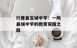 行唐县玉城中学：一所县域中学的教育突围之路