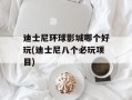 迪士尼环球影城哪个好玩(迪士尼八个必玩项目)