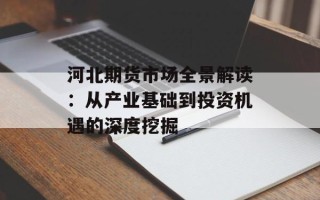河北期货市场全景解读：从产业基础到投资机遇的深度挖掘