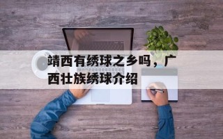 靖西有绣球之乡吗，广西壮族绣球介绍
