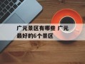 广元景区有哪些 广元最好的6个景区