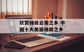 欣赏梯田云雾之乡 中国十大美丽梯田之乡