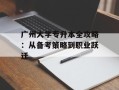 广州大学专升本全攻略：从备考策略到职业跃迁