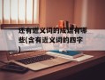 还有近义词的成语有哪些(含有近义词的四字)