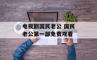 电视剧国民老公 国民老公第一部免费观看