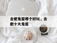合肥鬼屋哪个好玩，合肥十大鬼屋