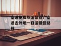 南通免费旅游景点？南通去外地一日游最佳路线