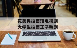 花美男拉面馆电视剧 大学生拉面王子韩剧