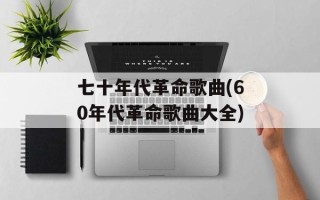 七十年代革命歌曲(60年代革命歌曲大全)