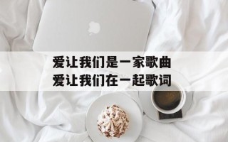 爱让我们是一家歌曲 爱让我们在一起歌词