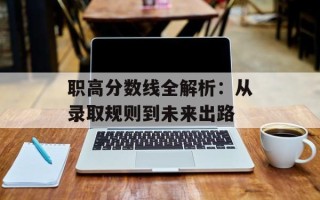职高分数线全解析：从录取规则到未来出路