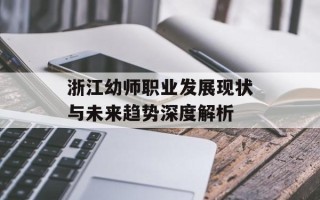 浙江幼师职业发展现状与未来趋势深度解析