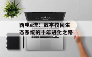 西电e流：数字校园生态系统的十年进化之路