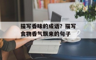 描写香味的成语？描写食物香气飘来的句子