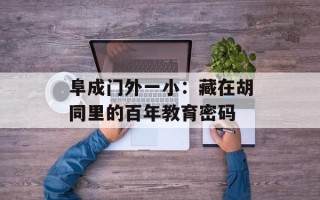 阜成门外一小：藏在胡同里的百年教育密码