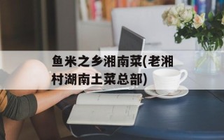 鱼米之乡湘南菜(老湘村湖南土菜总部)