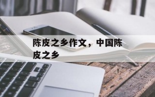 陈皮之乡作文，中国陈皮之乡