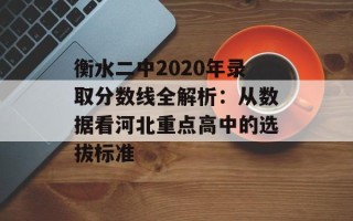 衡水二中2020年录取分数线全解析：从数据看河北重点高中的选拔标准