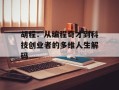 胡程：从编程奇才到科技创业者的多维人生解码
