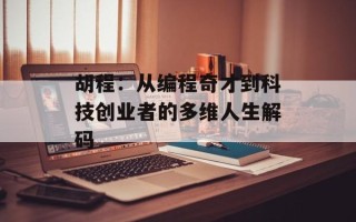 胡程：从编程奇才到科技创业者的多维人生解码