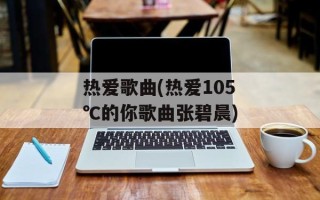 热爱歌曲(热爱105℃的你歌曲张碧晨)