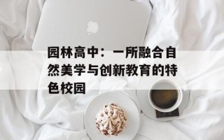 园林高中：一所融合自然美学与创新教育的特色校园