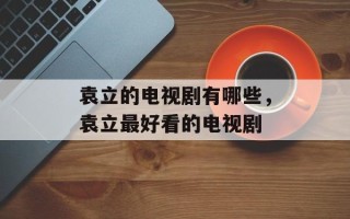 袁立的电视剧有哪些，袁立最好看的电视剧