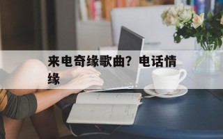 来电奇缘歌曲？电话情缘