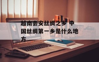 越南会安丝绸之乡 中国丝绸第一乡是什么地方