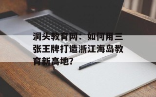洞头教育网：如何用三张王牌打造浙江海岛教育新高地？