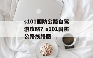 s101国防公路自驾游攻略？s101国防公路线路图