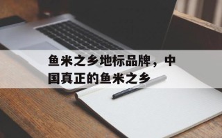 鱼米之乡地标品牌，中国真正的鱼米之乡