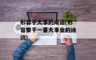 形容干大事的成语(形容要干一番大事业的诗词)