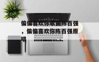 偏偏喜欢你歌曲陈百强，偏偏喜欢你陈百强原唱
