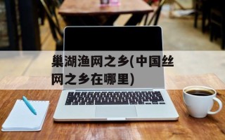 巢湖渔网之乡(中国丝网之乡在哪里)