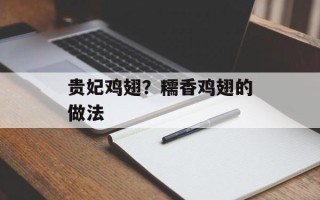 贵妃鸡翅？糯香鸡翅的做法