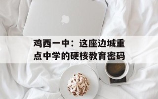 鸡西一中：这座边城重点中学的硬核教育密码