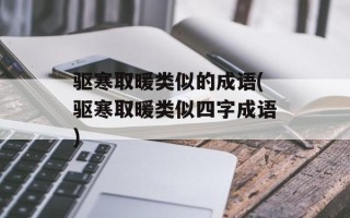 驱寒取暖类似的成语(驱寒取暖类似四字成语)