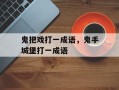 鬼把戏打一成语，鬼手城堡打一成语