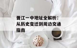 晋江一中地址全解析：从历史变迁到周边交通指南
