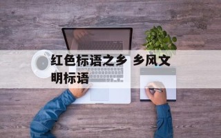 红色标语之乡 乡风文明标语