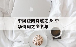 中国益阳诗歌之乡 中华诗词之乡名单