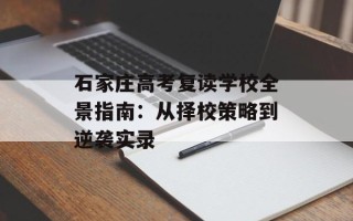 石家庄高考复读学校全景指南：从择校策略到逆袭实录