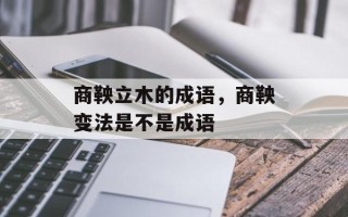 商鞅立木的成语，商鞅变法是不是成语