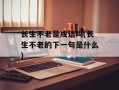 长生不老是成语吗(长生不老的下一句是什么)