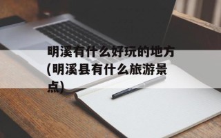 明溪有什么好玩的地方(明溪县有什么旅游景点)