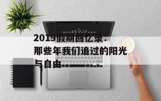 2019假期回忆录：那些年我们追过的阳光与自由