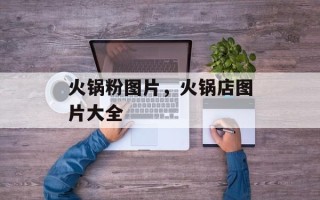 火锅粉图片，火锅店图片大全